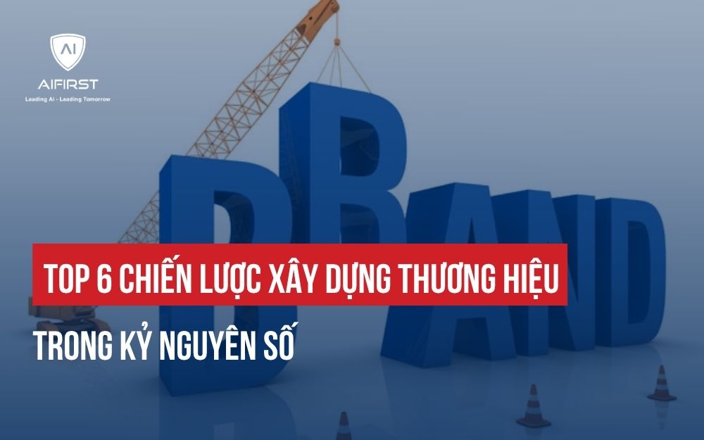 TOP 6 CHIẾN LƯỢC XÂY DỰNG THƯƠNG HIỆU TRONG KỶ NGUYÊN SỐ